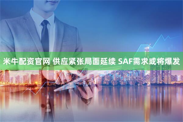 米牛配资官网 供应紧张局面延续 SAF需求或将爆发