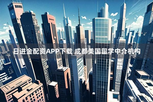 日进金配资APP下载 成都美国留学中介机构