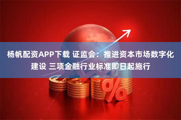 杨帆配资APP下载 证监会：推进资本市场数字化建设 三项金融行业标准即日起施行