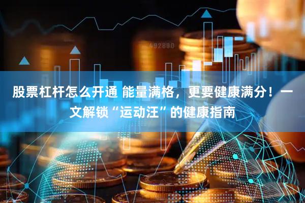 股票杠杆怎么开通 能量满格，更要健康满分！一文解锁“运动汪”的健康指南