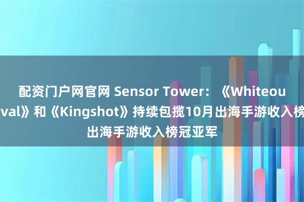 配资门户网官网 Sensor Tower：《Whiteout Survival》和《Kingshot》持续包揽10月出海手游收入榜冠亚军