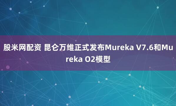 股米网配资 昆仑万维正式发布Mureka V7.6和Mureka O2模型