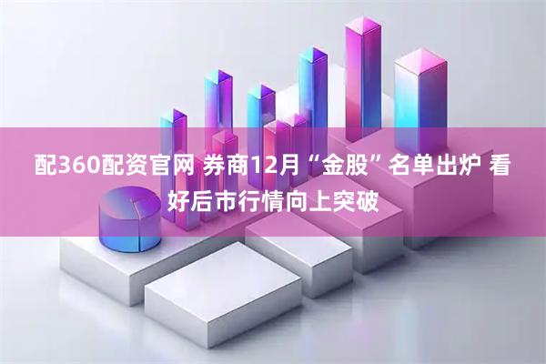 配360配资官网 券商12月“金股”名单出炉 看好后市行情向上突破