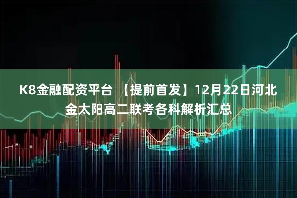 K8金融配资平台 【提前首发】12月22日河北金太阳高二联考各科解析汇总