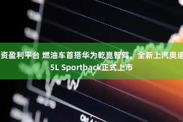 配资盈利平台 燃油车首搭华为乾崑智驾，全新上汽奥迪A5L Sportback正式上市